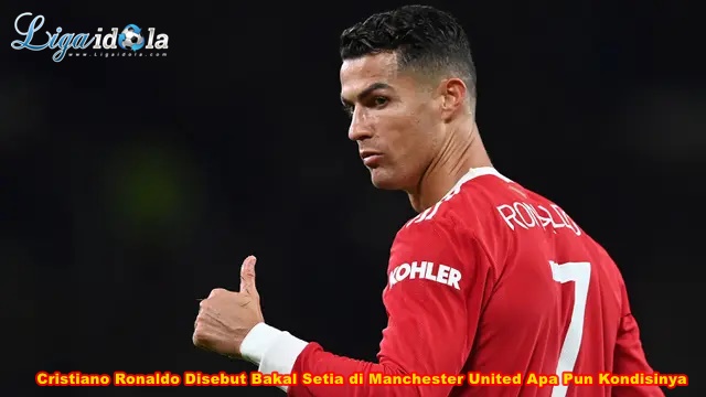 Cristiano Ronaldo Disebut Bakal Setia di Manchester United Apa Pun Kondisinya