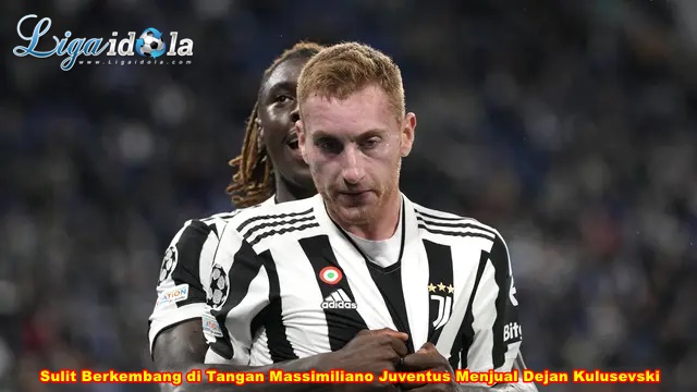 Sulit Berkembang di Tangan Massimiliano Juventus Menjual Dejan Kulusevski