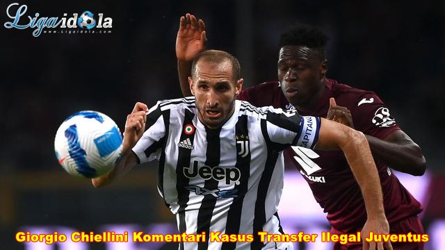 Giorgio Chiellini Komentari Kasus Transfer Ilegal Juventus